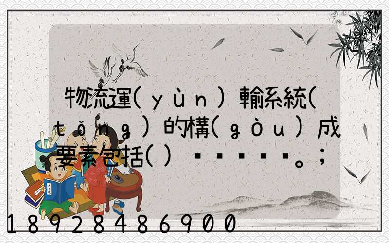 物流運(yùn)輸系統(tǒng)的構(gòu)成要素包括()。
